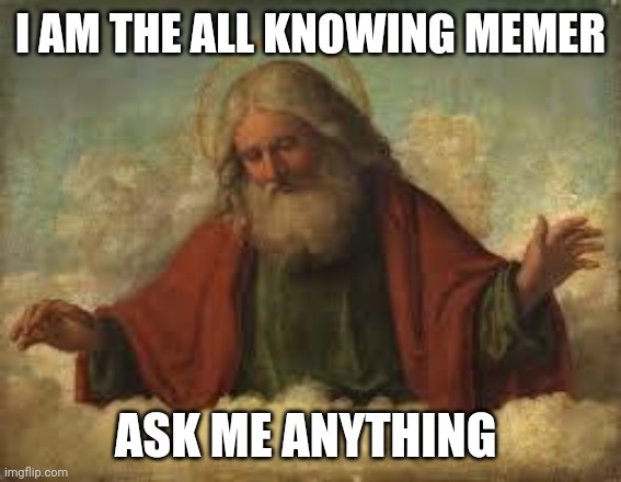 god | I AM THE ALL KNOWING MEMER; ASK ME ANYTHING | image tagged in god | made w/ Imgflip meme maker