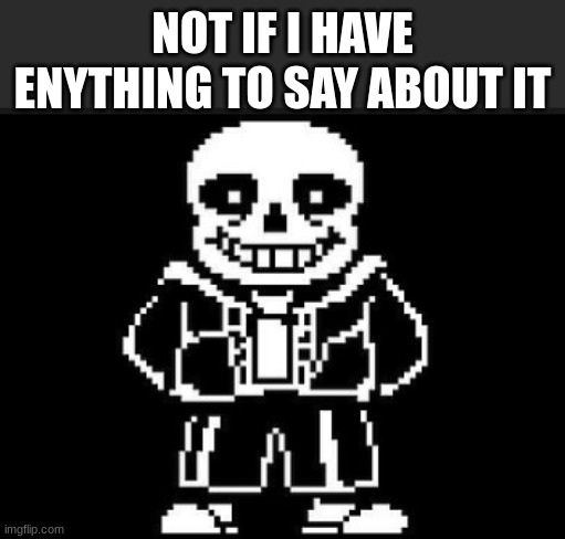 sans | NOT IF I HAVE ENYTHING TO SAY ABOUT IT | image tagged in sans | made w/ Imgflip meme maker