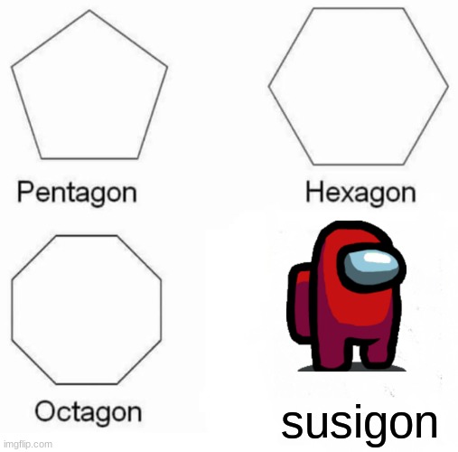 Pentagon Hexagon Octagon Meme | susigon | image tagged in memes,pentagon hexagon octagon | made w/ Imgflip meme maker