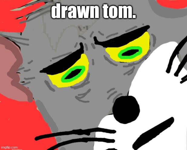 drawn tom. | drawn tom. | image tagged in memes,unsettled tom | made w/ Imgflip meme maker