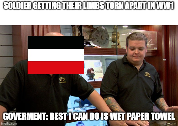 Pawn Stars Best I Can Do | SOLDIER GETTING THEIR LIMBS TORN APART IN WW1; GOVERMENT: BEST I CAN DO IS WET PAPER TOWEL | image tagged in pawn stars best i can do | made w/ Imgflip meme maker