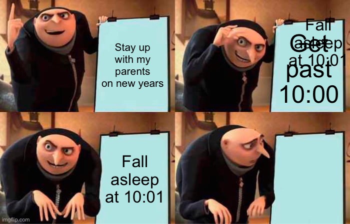 5 year olds | Fall asleep at 10:01; Stay up with my parents on new years; Get past 10:00; Fall asleep at 10:01 | image tagged in memes,gru's plan | made w/ Imgflip meme maker