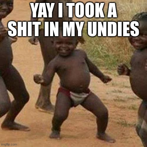 We got a stinky | YAY I TOOK A SHIT IN MY UNDIES | image tagged in memes,third world success kid,poopy pants | made w/ Imgflip meme maker
