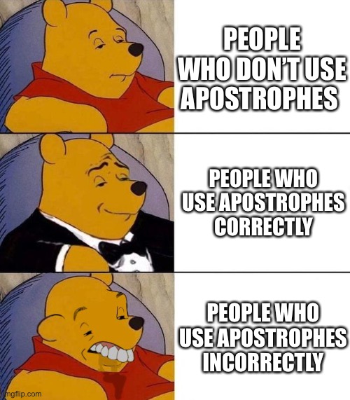 Best,Better, Blurst | PEOPLE WHO DON’T USE APOSTROPHES; PEOPLE WHO USE APOSTROPHES CORRECTLY; PEOPLE WHO USE APOSTROPHES INCORRECTLY | image tagged in best better blurst | made w/ Imgflip meme maker