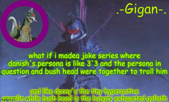 oh and the version of bush head without the 1-d limbs | what if i madea joke series where danish's persona is like 3'3 and the persona in question and bush head were together to troll him; and like danny's the tiny hyperactive gremlin while bush head is the hungry exhausted goliath | made w/ Imgflip meme maker