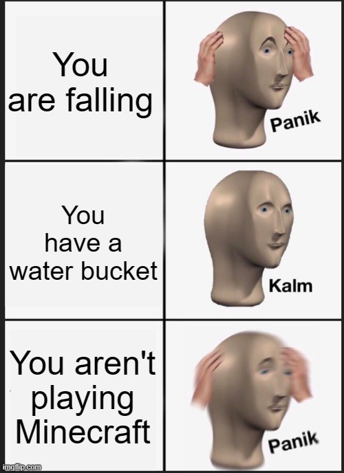 Panik Kalm Panik Meme | You are falling; You have a water bucket; You aren't playing Minecraft | image tagged in memes,panik kalm panik | made w/ Imgflip meme maker