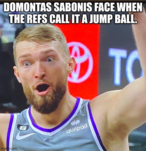 Sacramento Kings meme | DOMONTAS SABONIS FACE WHEN THE REFS CALL IT A JUMP BALL. | image tagged in domantas sabonis meme | made w/ Imgflip meme maker