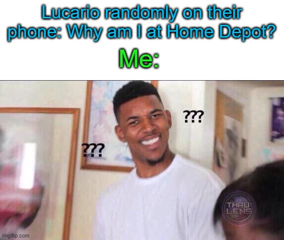 *Cries of laughter and then dies of death* | Lucario randomly on their phone: Why am I at Home Depot? Me: | image tagged in black guy confused | made w/ Imgflip meme maker