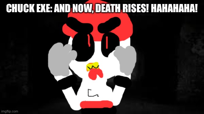 Chuck exe Returns. | CHUCK EXE: AND NOW, DEATH RISES! HAHAHAHA! | image tagged in scary background,return | made w/ Imgflip meme maker