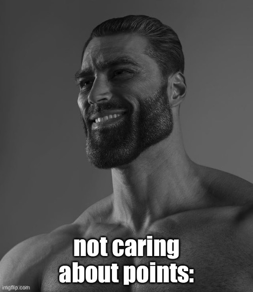 Giga Chad | not caring about points: | image tagged in giga chad | made w/ Imgflip meme maker