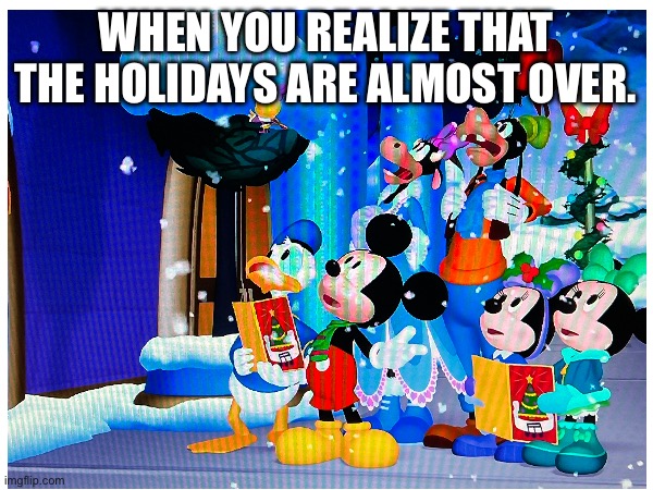 WHEN YOU REALIZE THAT THE HOLIDAYS ARE ALMOST OVER. | image tagged in mickey mouse,disney,holidays,over,minnie mouse,when you realize | made w/ Imgflip meme maker
