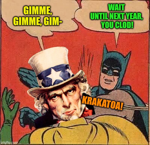 Batman Slapping Robin Meme | GIMME, GIMME, GIM- WAIT UNTIL NEXT YEAR,
 YOU CLOD! KRAKATOA! | image tagged in memes,batman slapping robin | made w/ Imgflip meme maker