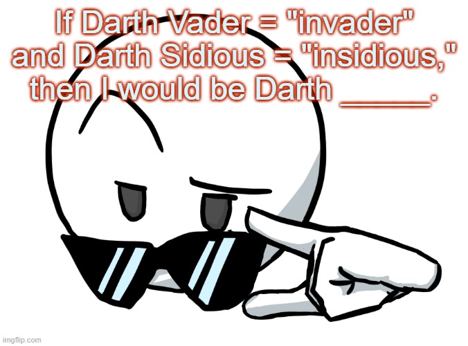 i be chillin, but then | If Darth Vader = "invader" and Darth Sidious = "insidious," then I would be Darth _____. | image tagged in i be chillin but then | made w/ Imgflip meme maker