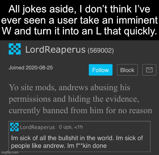 All jokes aside, I don’t think I’ve
ever seen a user take an imminent W and turn it into an L that quickly. | made w/ Imgflip meme maker