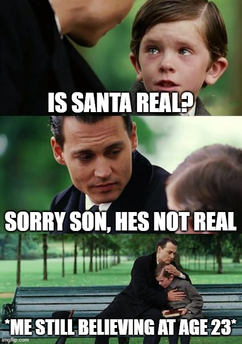 Santa | IS SANTA REAL? SORRY SON, HES NOT REAL; *ME STILL BELIEVING AT AGE 23* | image tagged in memes,finding neverland | made w/ Imgflip meme maker
