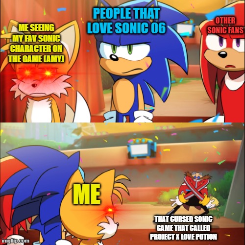 not a very "halal" game | PEOPLE THAT LOVE SONIC 06; OTHER SONIC FANS; ME SEEING MY FAV SONIC CHARACTER ON THE GAME (AMY); ME; THAT CURSED SONIC GAME THAT CALLED PROJECT X LOVE POTION | image tagged in team sonic eggman dance | made w/ Imgflip meme maker