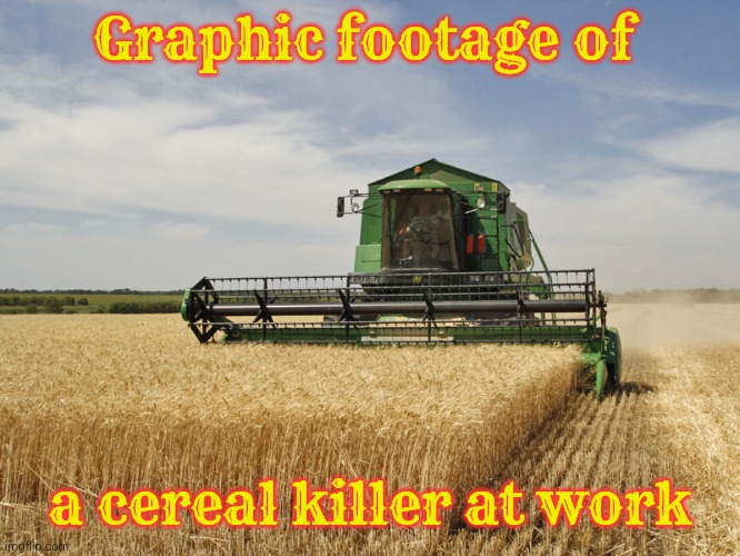 Trigger warning | Graphic footage of; a cereal killer at work | image tagged in harvesting,breakfast,farming | made w/ Imgflip meme maker