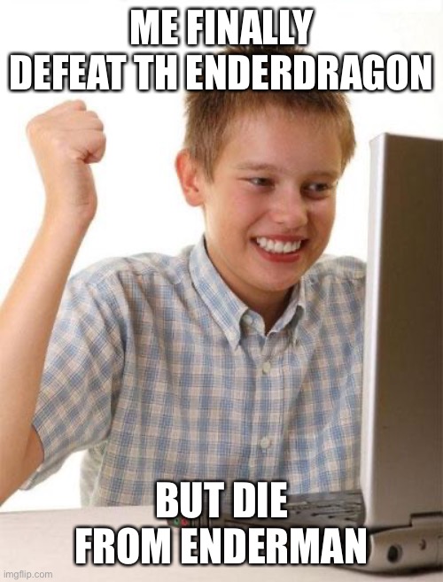 true for speedrunners | ME FINALLY DEFEAT TH ENDERDRAGON; BUT DIE FROM ENDERMAN | image tagged in memes,first day on the internet kid,gaming,minecraft,fun | made w/ Imgflip meme maker