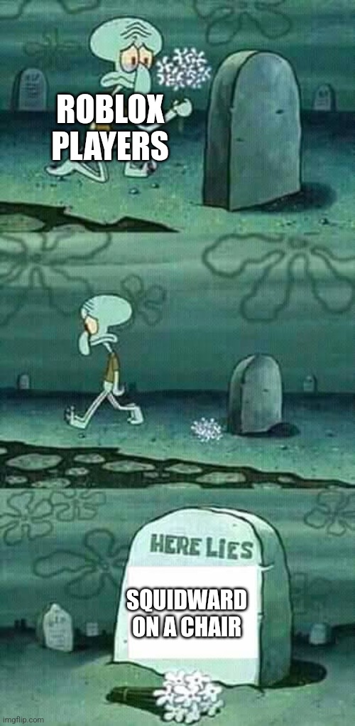 Who remembers Squidward on a chair | ROBLOX PLAYERS; SQUIDWARD ON A CHAIR | image tagged in here lies squidward meme | made w/ Imgflip meme maker