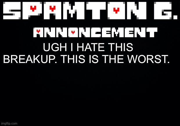 Spamton announcement temp | UGH I HATE THIS BREAKUP. THIS IS THE WORST. | image tagged in spamton announcement temp | made w/ Imgflip meme maker