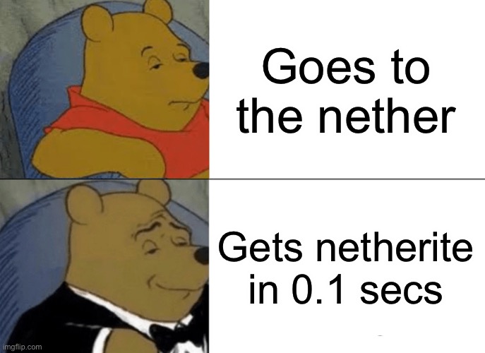 Tuxedo Winnie The Pooh Meme | Goes to the nether; Gets netherite in 0.1 secs | image tagged in memes,tuxedo winnie the pooh,minecraft | made w/ Imgflip meme maker