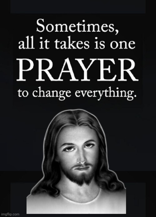 Prayer changes everything | image tagged in jesus christ | made w/ Imgflip meme maker