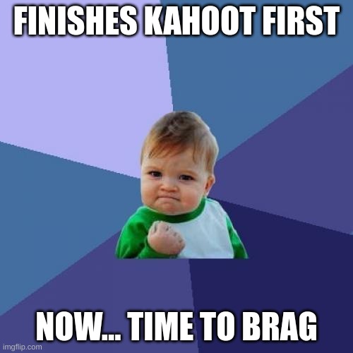 Kahoot | FINISHES KAHOOT FIRST; NOW... TIME TO BRAG | image tagged in memes,success kid | made w/ Imgflip meme maker