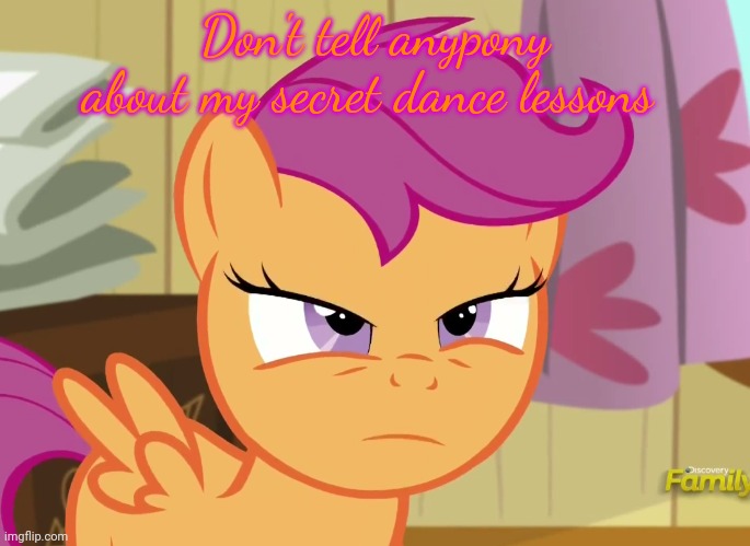 Suspicious Scootaloo (MLP) | Don't tell anypony about my secret dance lessons | image tagged in suspicious scootaloo mlp | made w/ Imgflip meme maker