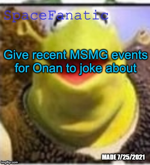 Ye Olde Announcements | Give recent MSMG events for Onan to joke about | image tagged in spacefanatic announcement temp | made w/ Imgflip meme maker