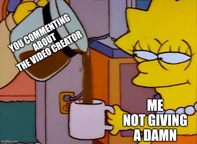 Lisa Simpson Coffee That x shit | YOU COMMENTING ABOUT THE VIDEO CREATOR ME NOT GIVING A DAMN | image tagged in lisa simpson coffee that x shit | made w/ Imgflip meme maker