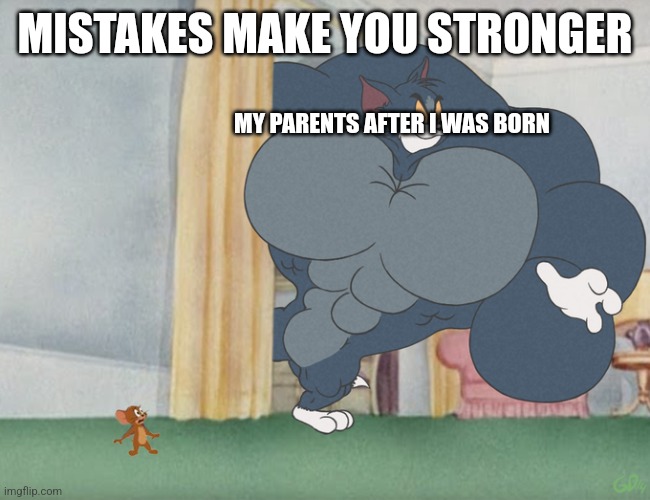Buff Tom and Jerry Meme Template | MISTAKES MAKE YOU STRONGER; MY PARENTS AFTER I WAS BORN | image tagged in buff tom and jerry meme template | made w/ Imgflip meme maker