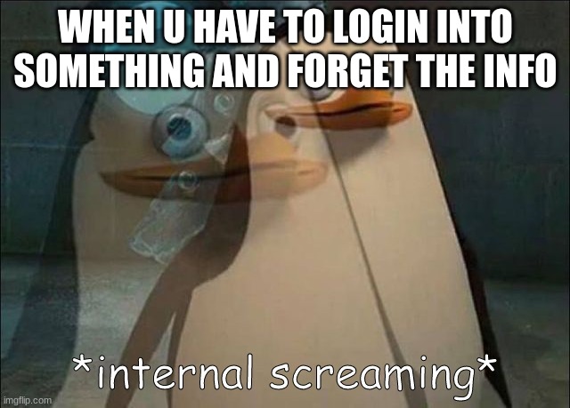 Private Internal Screaming | WHEN U HAVE TO LOGIN INTO SOMETHING AND FORGET THE INFO | image tagged in private internal screaming | made w/ Imgflip meme maker