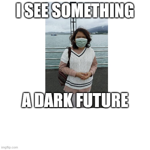 a dark future | I SEE SOMETHING; A DARK FUTURE | image tagged in future | made w/ Imgflip meme maker