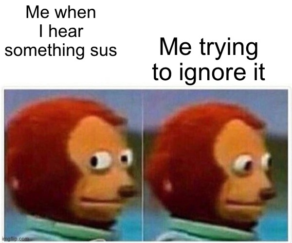 Hearing Something Sus | Me trying to ignore it; Me when I hear something sus | image tagged in memes,monkey puppet,hearing,sus,ignore | made w/ Imgflip meme maker