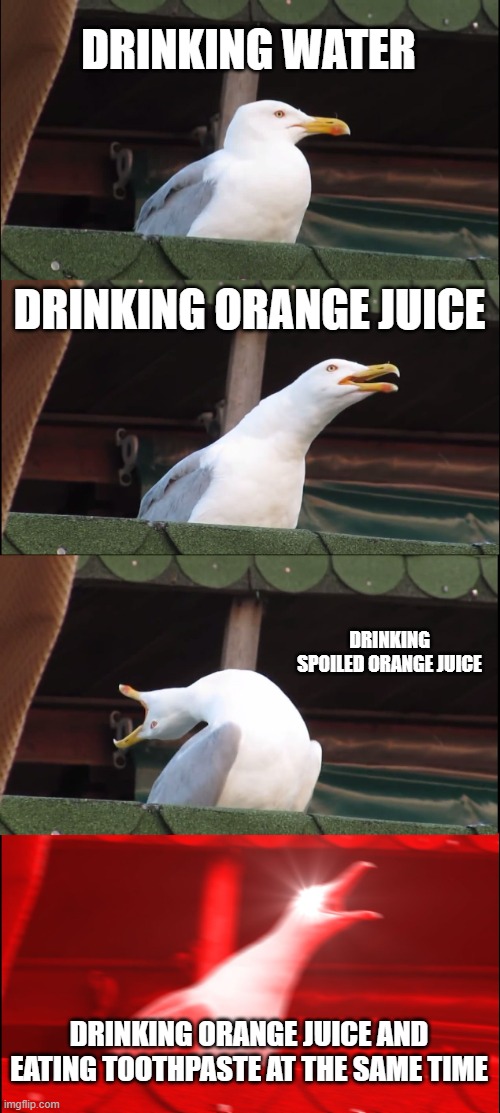 Orange juice drinkers belike | DRINKING WATER; DRINKING ORANGE JUICE; DRINKING SPOILED ORANGE JUICE; DRINKING ORANGE JUICE AND EATING TOOTHPASTE AT THE SAME TIME | image tagged in memes,inhaling seagull | made w/ Imgflip meme maker