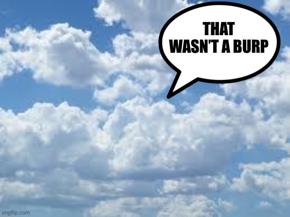 clouds | THAT WASN’T A BURP | image tagged in clouds | made w/ Imgflip meme maker