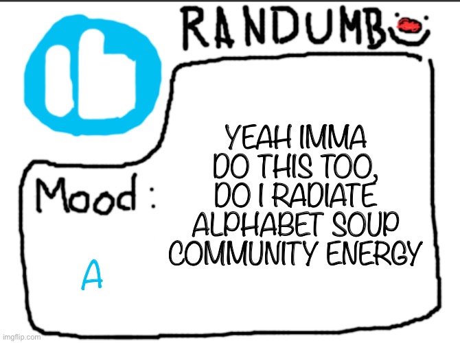 I mean irl I definitely do but online… | YEAH IMMA DO THIS TOO, DO I RADIATE ALPHABET SOUP COMMUNITY ENERGY; A | image tagged in randumb announcement | made w/ Imgflip meme maker