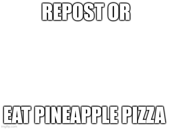 REPOST OR; EAT PINEAPPLE PIZZA | image tagged in repost | made w/ Imgflip meme maker