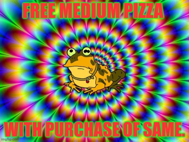 Stop it. Get some help | FREE MEDIUM PIZZA; WITH PURCHASE OF SAME. | image tagged in hypnotoad,stop it get some help,pizza | made w/ Imgflip meme maker