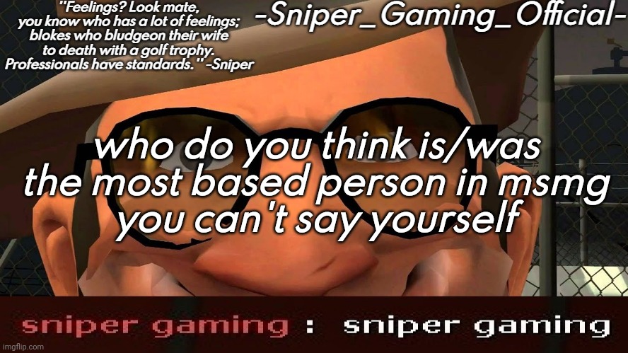 sniper gaming temp | who do you think is/was the most based person in msmg
you can't say yourself | image tagged in sniper gaming temp | made w/ Imgflip meme maker