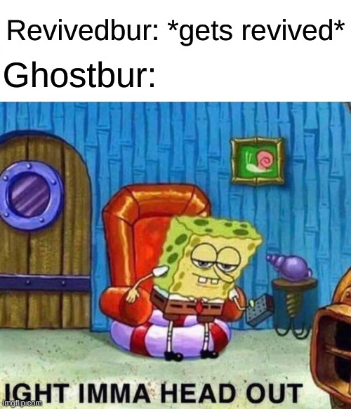 this sums it up pretty nicely(?) | Revivedbur: *gets revived*; Ghostbur: | image tagged in memes,spongebob ight imma head out,wilbur soot | made w/ Imgflip meme maker