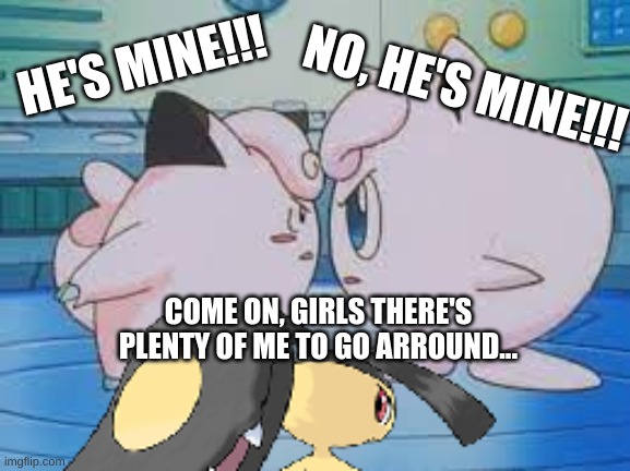 Clefairy and Jigglypuff fighting over Mawile | NO, HE'S MINE!!! HE'S MINE!!! COME ON, GIRLS THERE'S PLENTY OF ME TO GO ARROUND... | image tagged in catfight,pokemon,clefairy,jigglypuff,mawile | made w/ Imgflip meme maker