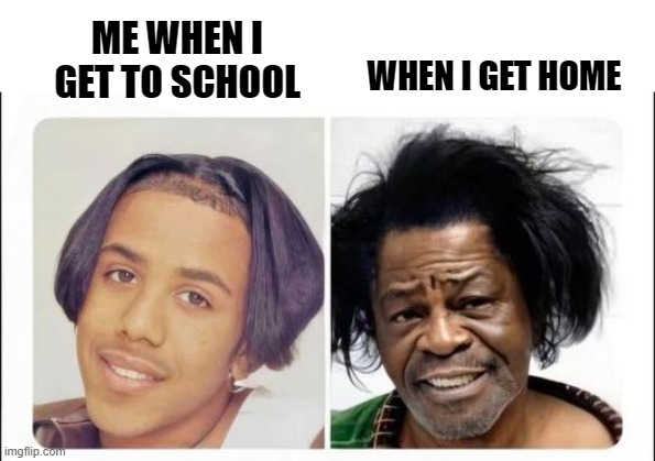 ME WHEN I GET TO SCHOOL; WHEN I GET HOME | made w/ Imgflip meme maker
