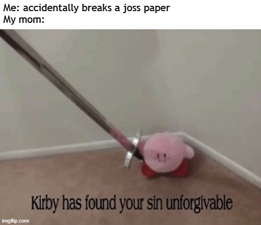 Every Chinese people can possibly relate to | Me: accidentally breaks a joss paper
My mom: | image tagged in kirby has found your sin unforgivable,joss paper | made w/ Imgflip meme maker