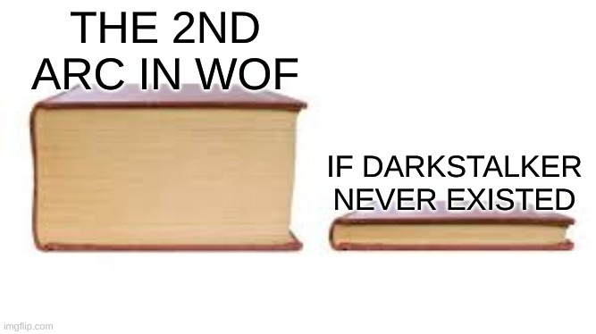 :T | THE 2ND ARC IN WOF; IF DARKSTALKER NEVER EXISTED | image tagged in big book small book,wings of fire | made w/ Imgflip meme maker