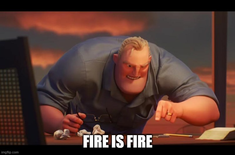 fire is fire | FIRE IS FIRE | image tagged in math is math | made w/ Imgflip meme maker