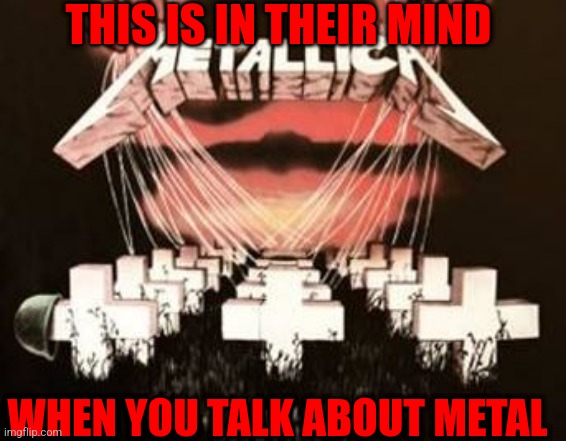 Metallica MAster of Puppets | THIS IS IN THEIR MIND; WHEN YOU TALK ABOUT METAL | image tagged in metallica master of puppets | made w/ Imgflip meme maker