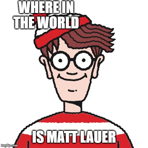 Katie Couric attended 2022 Kennedy Center Honours with a Plus One | WHERE IN THE WORLD; IS MATT LAUER | image tagged in doj,matt lauer,hoda kotb,al roker,today,nbc news | made w/ Imgflip meme maker