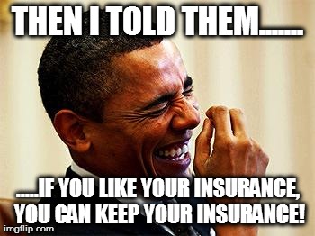 THEN I TOLD THEM....... .....IF YOU LIKE YOUR INSURANCE, YOU CAN KEEP YOUR INSURANCE! | image tagged in obamacare,barack obama | made w/ Imgflip meme maker