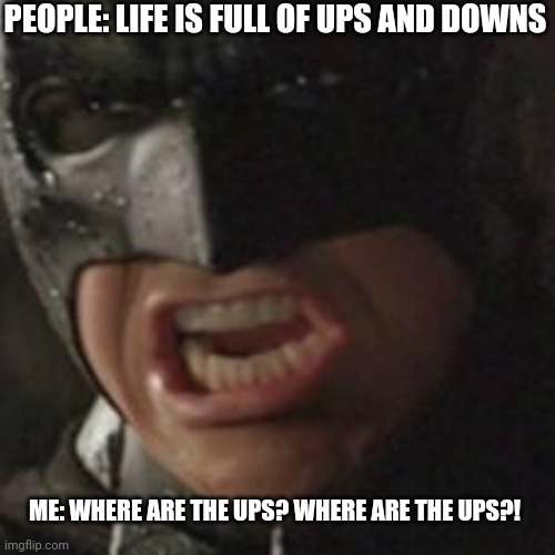 up and down | PEOPLE: LIFE IS FULL OF UPS AND DOWNS; ME: WHERE ARE THE UPS? WHERE ARE THE UPS?! | image tagged in swear to me batman,life sucks,ups,downs | made w/ Imgflip meme maker